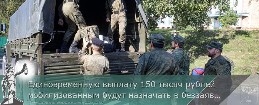 Единовременную выплату 150 тысяч рублей мобилизованным будут назначать в беззаявительном порядке, сообщает www.primorsky.ru