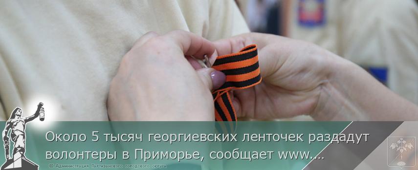 Около 5 тысяч георгиевских ленточек раздадут волонтеры в Приморье, сообщает www.primorsky.ru