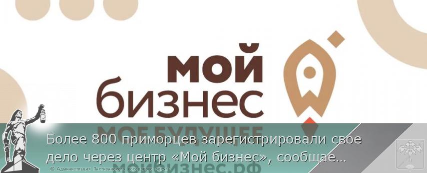 Более 800 приморцев зарегистрировали свое дело через центр «Мой бизнес», сообщает primorsky.ru