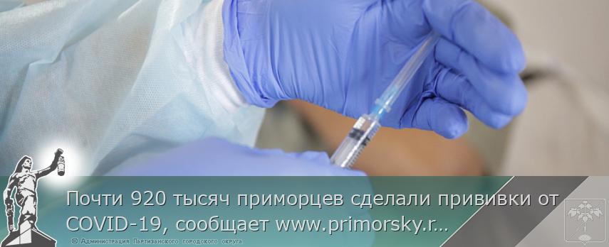 Почти 920 тысяч приморцев сделали прививки от COVID-19, сообщает www.primorsky.ru