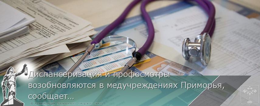 Диспансеризация и профосмотры возобновляются в медучреждениях Приморья, сообщает www.primorsky.ru