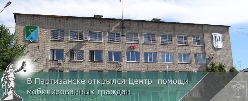 В Партизанске открылся Центр  помощи мобилизованных граждан