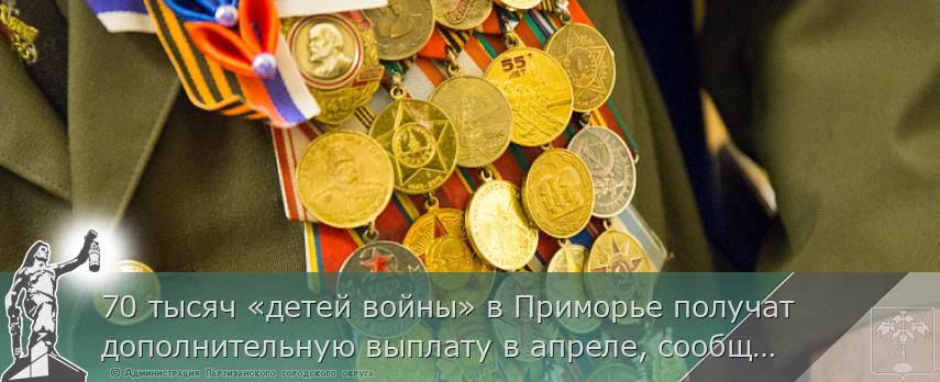 70 тысяч «детей войны» в Приморье получат дополнительную выплату в апреле, сообщает  www.primorsky.ru 